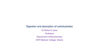 Digestion and absorption of carbohydrates
Dr Rohini C sane
Professor
Department of Biochemistry
DYP Medical College ,Ebene
 