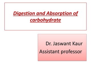 Digestion and Absorption of
carbohydrate
Dr. Jaswant Kaur
Assistant professor
 