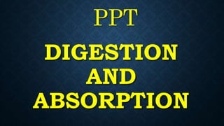 DIGESTION
AND
ABSORPTION
PPT
 