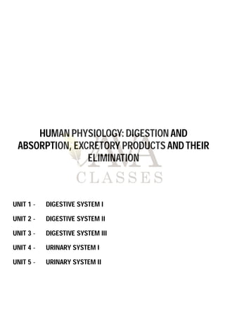 UNIT 1 - DIGESTIVE SYSTEM I
UNIT 2 - DIGESTIVE SYSTEM II
UNIT 3 - DIGESTIVE SYSTEM III
UNIT 4 - URINARY SYSTEM I
UNIT 5 - URINARY SYSTEM II
HUMAN PHYSIOLOGY: DIGESTION AND
ABSORPTION, EXCRETORY PRODUCTS AND THEIR
ELIMINATION
 