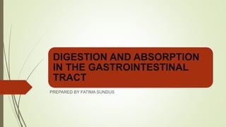 DIGESTION AND ABSORPTION
IN THE GASTROINTESTINAL
TRACT
PREPARED BY FATIMA SUNDUS
 