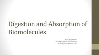 Digestion and Absorption of
Biomolecules
By: Yubraj Bhatta
M.sc.MLT Clinical Biochemistry
Bhattayuvraj12@gmail.com
 