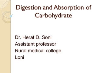 Digestion and Absorption of
Carbohydrate
Dr. Herat D. Soni
Assistant professor
Rural medical college
Loni
 