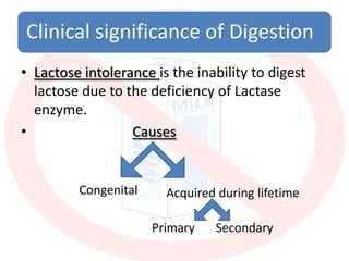 Clinical significance of Digestion
• Lactose intolerance is the inability to digest
  lactose due to the deficiency of Lac...