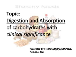 Topic:
Digestion and Absorption
of carbohydrates with
clinical significance.

         Presented by : THOSADU RAMDU Pooja....
