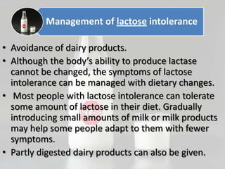 Management of lactose intolerance

• Avoidance of dairy products.
• Although the body’s ability to produce lactase
  canno...