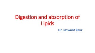 Digestion and absorption of
Lipids
Dr. Jaswant kaur
 