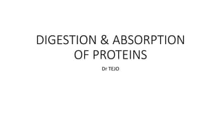 DIGESTION & ABSORPTION
OF PROTEINS
Dr TEJO
 