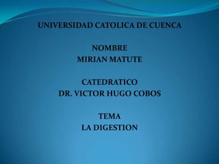UNIVERSIDAD CATOLICA DE CUENCA
NOMBRE
MIRIAN MATUTE
CATEDRATICO
DR. VICTOR HUGO COBOS
TEMA
LA DIGESTION
 
