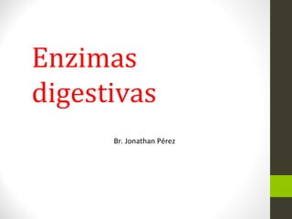 Enzimas
digestivas
Br. Jonathan Pérez
 