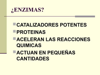 ¿ENZIMAS?
CATALIZADORES POTENTES
PROTEINAS
ACELERAN LAS REACCIONES
QUIMICAS
ACTUAN EN PEQUEÑAS
CANTIDADES
 