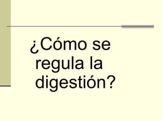 ¿Cómo se
regula la
digestión?
 