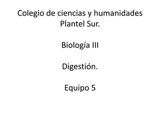 Colegio de ciencias y humanidades 
Plantel Sur. 
Biología III 
Digestión. 
Equipo 5 
 