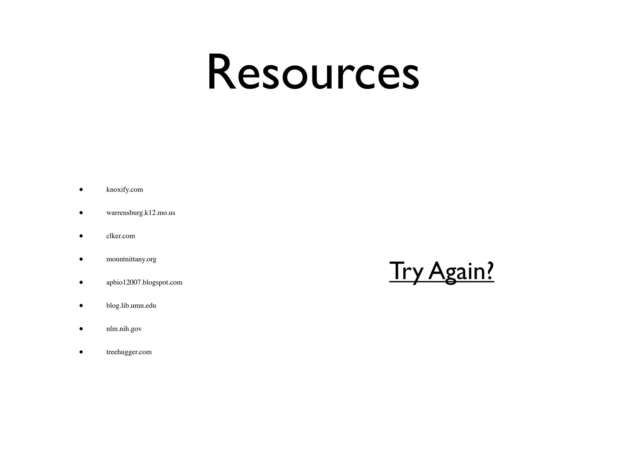 Resources

•   knoxify.com


•   warrensburg.k12.mo.us


•   clker.com


•
                                     Try Again?
    mountnittany.org


•   apbio12007.blogspot.com


•   blog.lib.umn.edu


•   nlm.nih.gov


•   treehugger.com
 