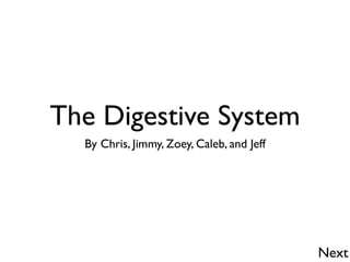 The Digestive System
  By Chris, Jimmy, Zoey, Caleb, and Jeff




                                           Next
 