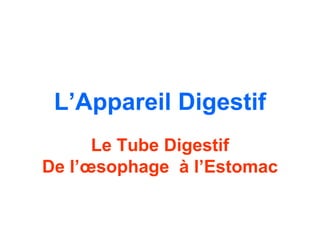 L’Appareil Digestif
      Le Tube Digestif
De l’œsophage à l’Estomac
 