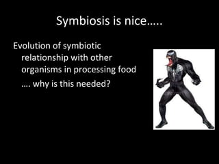 Symbiosis is nice….. Evolution of symbiotic relationship with other organisms in processing food … . why is this needed? 