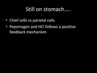 Still on stomach….. Chief cells vs parietal cells Pepsinogen and HCl follows a positive feedback mechanism 