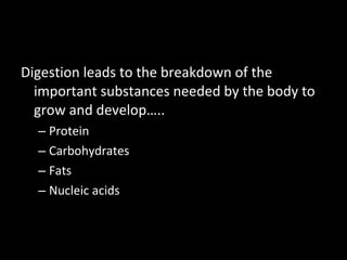 Digestion leads to the breakdown of the important substances needed by the body to grow and develop….. Protein Carbohydrates Fats Nucleic acids 