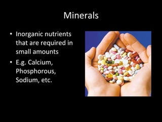 Minerals Inorganic nutrients that are required in small amounts E.g. Calcium, Phosphorous, Sodium, etc. 
