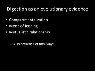 Digestion as an evolutionary evidence Compartmentalization Mode of feeding Mutualistic relationship Also presence of fats, why? 