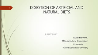 DIGESTION OF ARTIFICIAL AND
NATURAL DIETS
SUBMITTED BY
K.A.SINDHURA
MSc Agricultural Entomology
1st semester
Anand Agricultural University
cont...
1
 