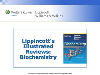 Copyright © 2014 Wolters Kluwer Health | Lippincott Williams & Wilkins
Lippincott's
Illustrated
Reviews:
Biochemistry
 