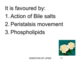 It is favoured by:
1. Action of Bile salts
2. Peristalsis movement
3. Phospholipids



         DIGESTION OF LIPIDS   11
 