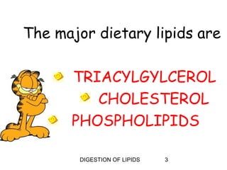 The major dietary lipids are

      TRIACYLGYLCEROL
         CHOLESTEROL
      PHOSPHOLIPIDS

        DIGESTION OF LIPIDS   3
 