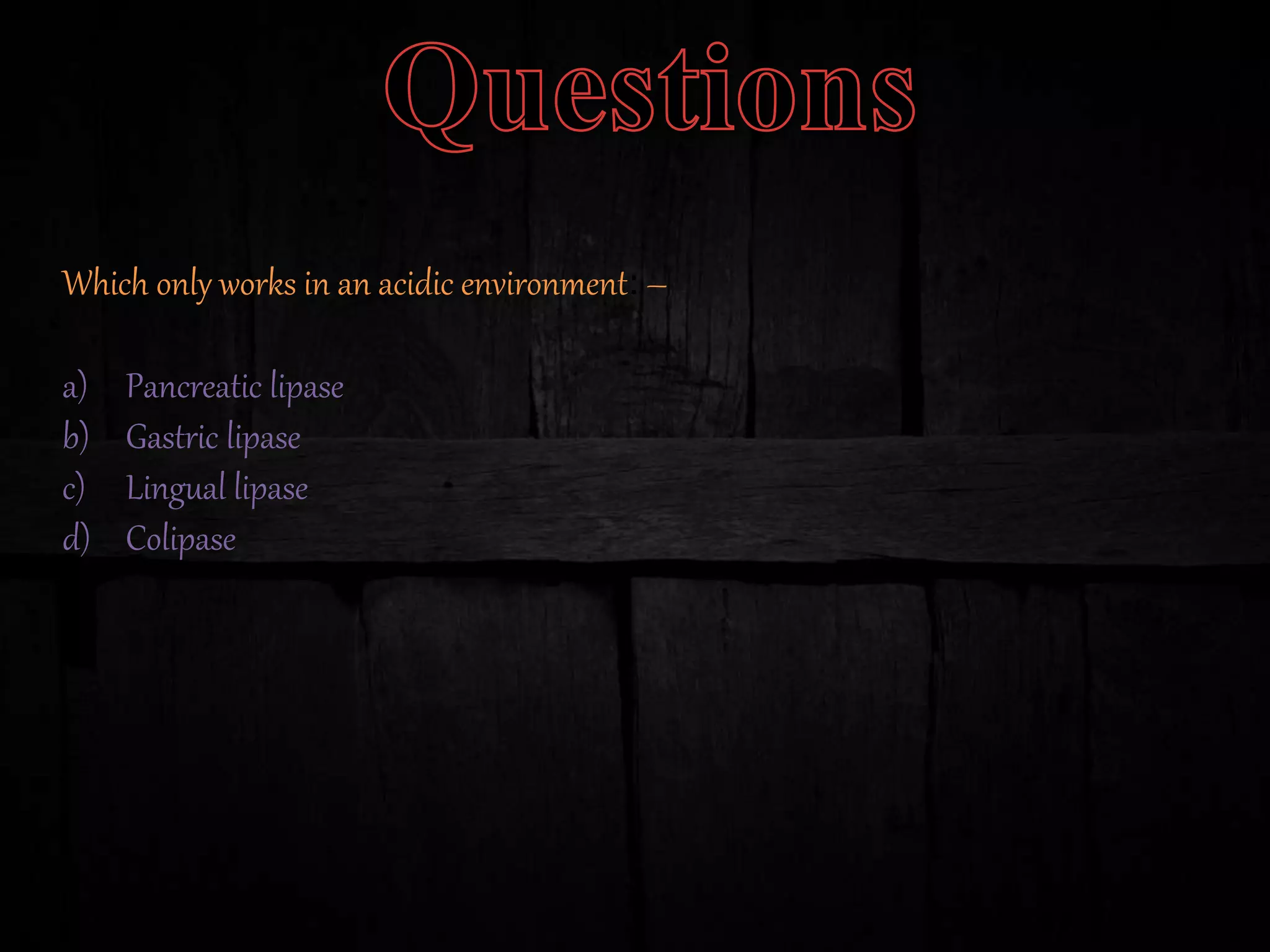 Which only works in an acidic environment: –
a) Pancreatic lipase
b) Gastric lipase
c) Lingual lipase
d) Colipase
 