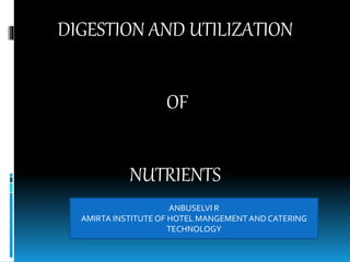 DIGESTION AND UTILIZATION
OF
NUTRIENTS
ANBUSELVI R
AMIRTA INSTITUTE OF HOTEL MANGEMENT AND CATERING
TECHNOLOGY
 