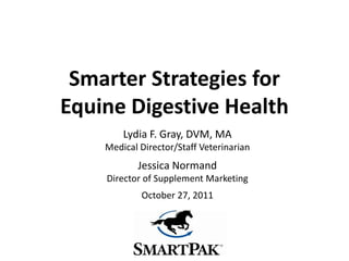 Smarter Strategies for
Equine Digestive Health
        Lydia F. Gray, DVM, MA
    Medical Director/Staff Veterinarian
    ...