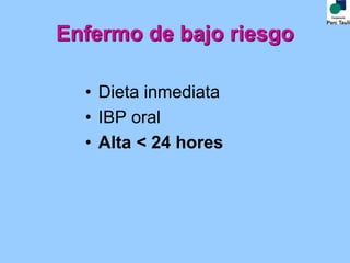 Enfermo de bajo riesgo
• Dieta inmediata
• IBP oral
• Alta < 24 hores
 