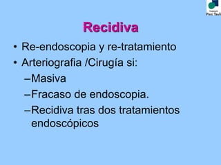 Recidiva
• Re-endoscopia y re-tratamiento
• Arteriografia /Cirugía si:
–Masiva
–Fracaso de endoscopia.
–Recidiva tras dos tratamientos
endoscópicos
 