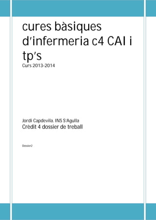 cures bàsiques 
d’infermeria c4 CAI i 
tp’s 
Curs 2013-2014 
Jordi Capdevila. INS S’Agulla 
Crèdit 4 dossier de treball 
Dossier2 
 