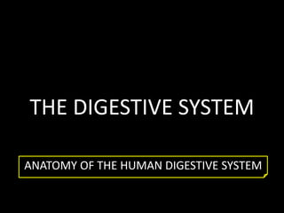 THE DIGESTIVE SYSTEM 
ANATOMY OF THE HUMAN DIGESTIVE SYSTEM 
 