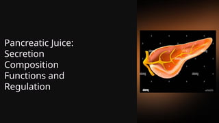 Pancreatic Juice:
Secretion
Composition
Functions and
Regulation
 