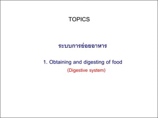 TOPICS


      ระบบการย่ อยอาหาร

1. Obtaining and digesting of food
          (Digestive system)
 