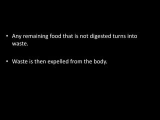 • Any remaining food that is not digested turns into
waste.
• Waste is then expelled from the body.