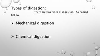 Types of digestion:
There are two types of digestion. As named
bellow
 Mechanical digestion
 Chemical digestion
 