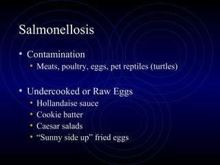 Salmonellosis
• Contamination
  • Meats, poultry, eggs, pet reptiles (turtles)

• Undercooked or Raw Eggs
  •   Hollandaise sauce
  •   Cookie batter
  •   Caesar salads
  •   “Sunny side up” fried eggs
 