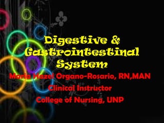 Digestive &
   Gastrointestinal
       System
Maria Hazel Organo-Rosario, RN,MAN
         Clinical Instructor
      College of Nursing, UNP
 