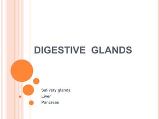DIGESTIVE GLANDS


 Salivary glands
 Liver
 Pancreas
 