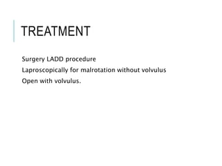 TREATMENT
Surgery LADD procedure
Laproscopically for malrotation without volvulus
Open with volvulus.
 
