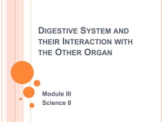 DIGESTIVE SYSTEM AND
THEIR INTERACTION WITH
THE OTHER ORGAN
Module III
Science 8
 