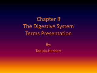 Chapter 8  The Digestive System Terms Presentation By: Taquia Herbert 