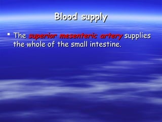 Blood supply
Blood supply
 The
The superior mesenteric artery
superior mesenteric artery supplies
supplies
the whole of the small intestine.
the whole of the small intestine.
 