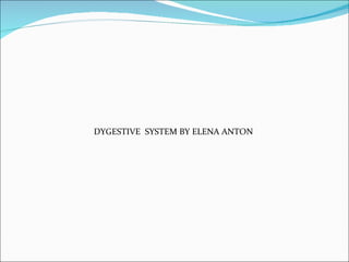 DYGESTIVE  SYSTEM BY ELENA ANTON  