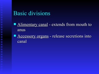 Basic divisions Alimentary canal  - extends from mouth to anus   Accessory organs  - release secretions into canal  