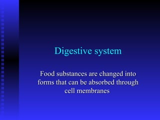 Digestive system Food substances are changed into forms that can be absorbed through cell membranes   